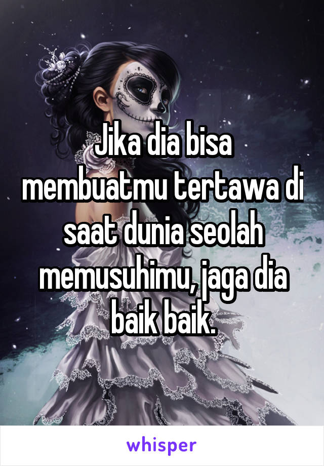 Jika dia bisa membuatmu tertawa di saat dunia seolah memusuhimu, jaga dia baik baik.