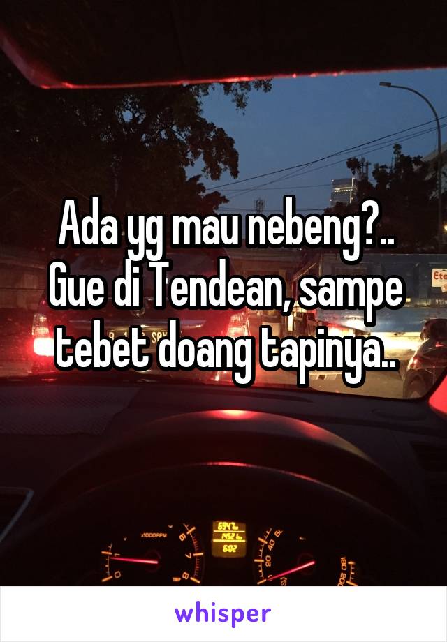 Ada yg mau nebeng?.. Gue di Tendean, sampe tebet doang tapinya..
