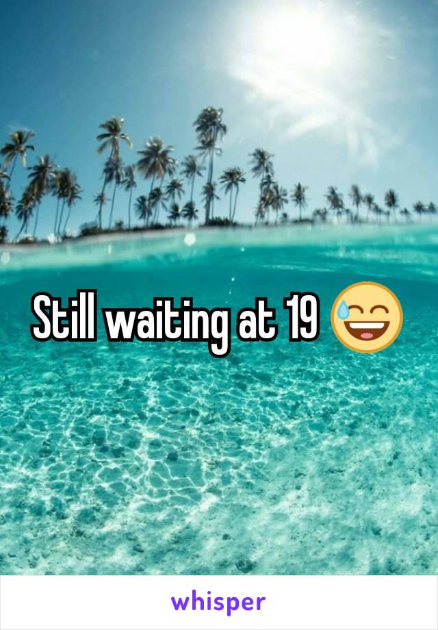 Still waiting at 19 😅