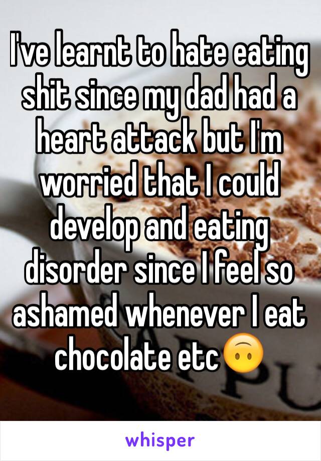 I've learnt to hate eating shit since my dad had a heart attack but I'm worried that I could develop and eating disorder since I feel so ashamed whenever I eat chocolate etc🙃