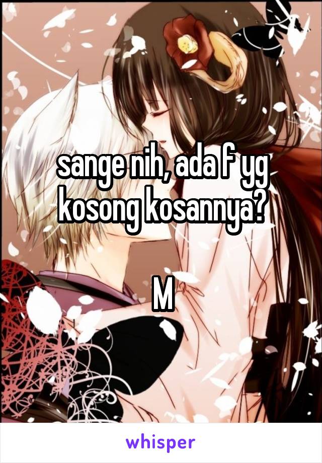 sange nih, ada f yg kosong kosannya?

M