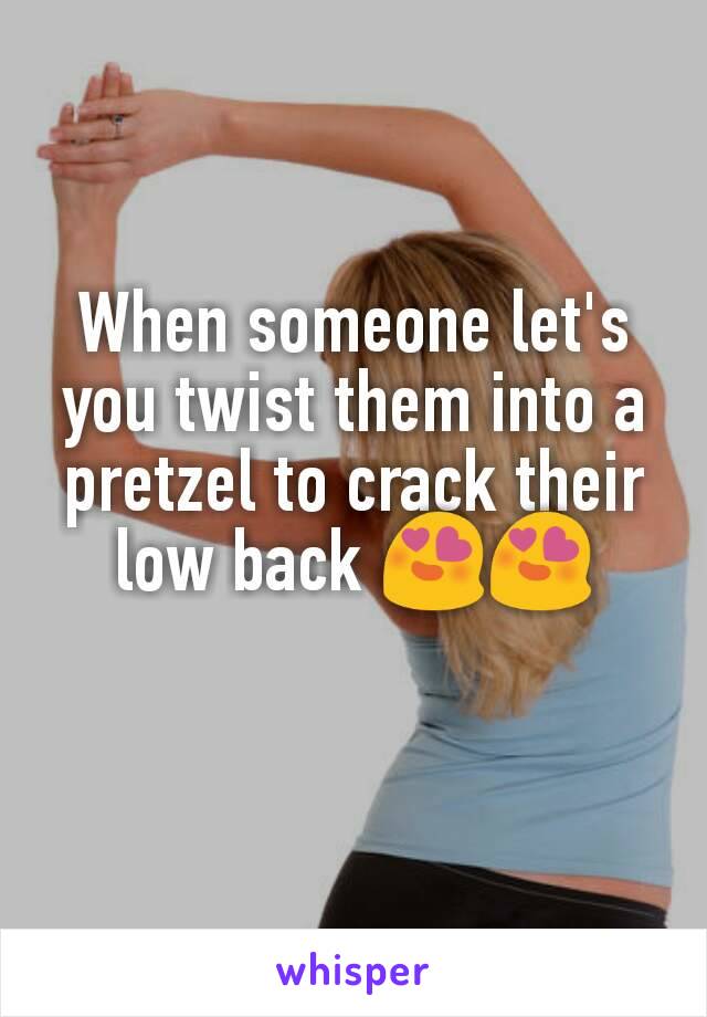 When someone let's you twist them into a pretzel to crack their low back 😍😍