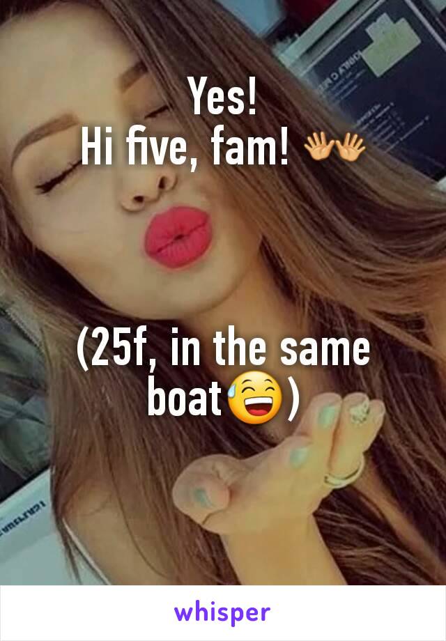 Yes!
Hi five, fam! 👐



(25f, in the same boat😅)