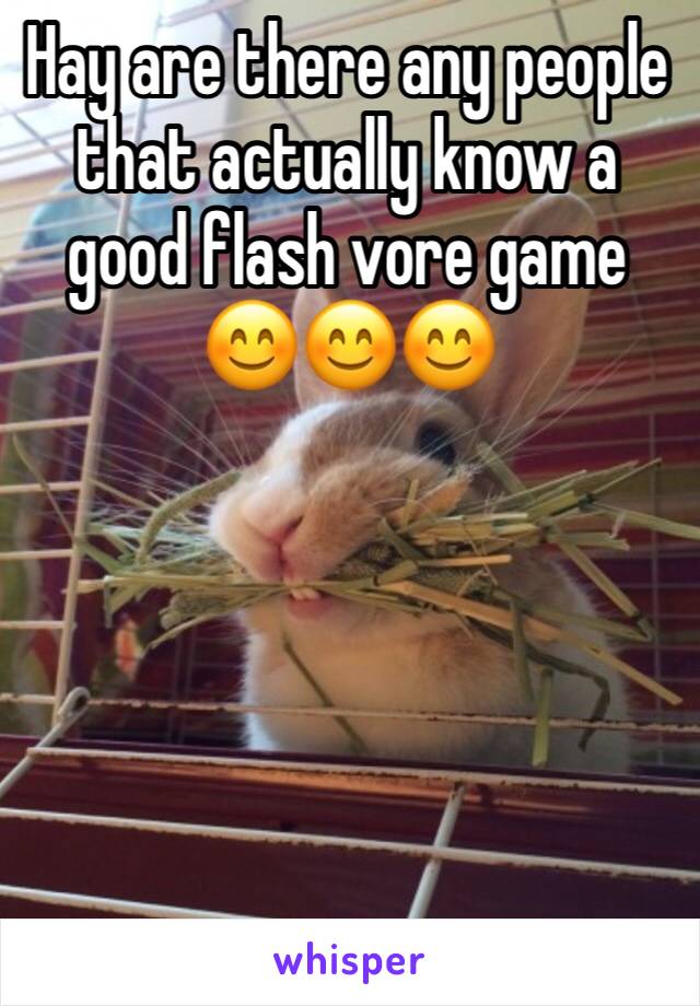 Hay are there any people that actually know a good flash vore game 😊😊😊