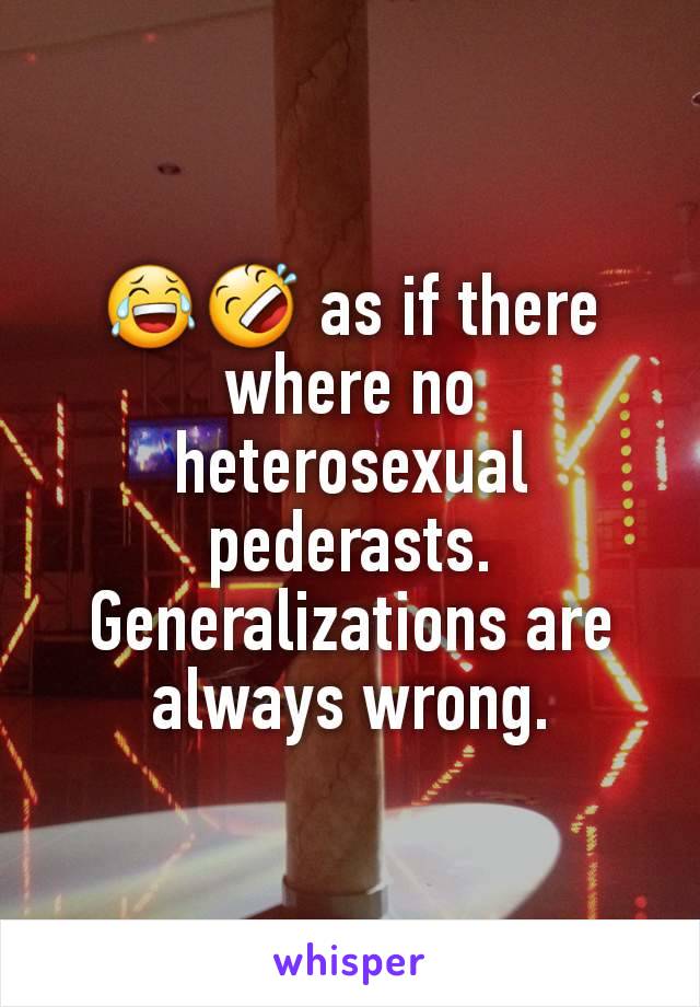 😂🤣 as if there where no heterosexual pederasts. Generalizations are always wrong.