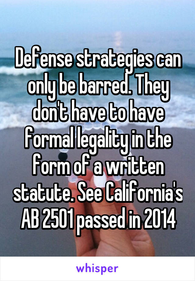 Defense strategies can only be barred. They don't have to have formal legality in the form of a written statute. See California's AB 2501 passed in 2014