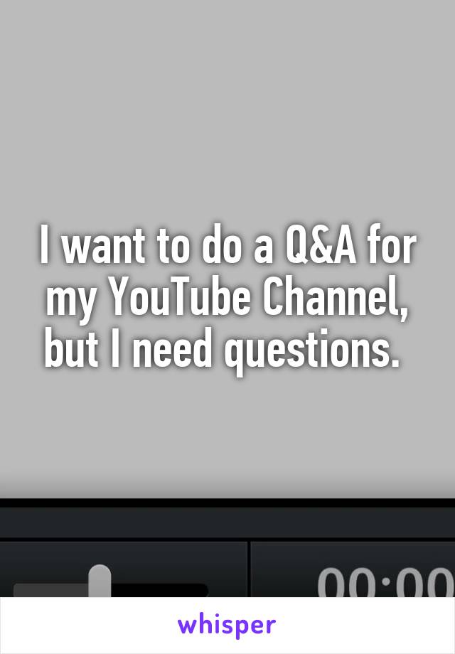 I want to do a Q&A for my YouTube Channel, but I need questions. 
