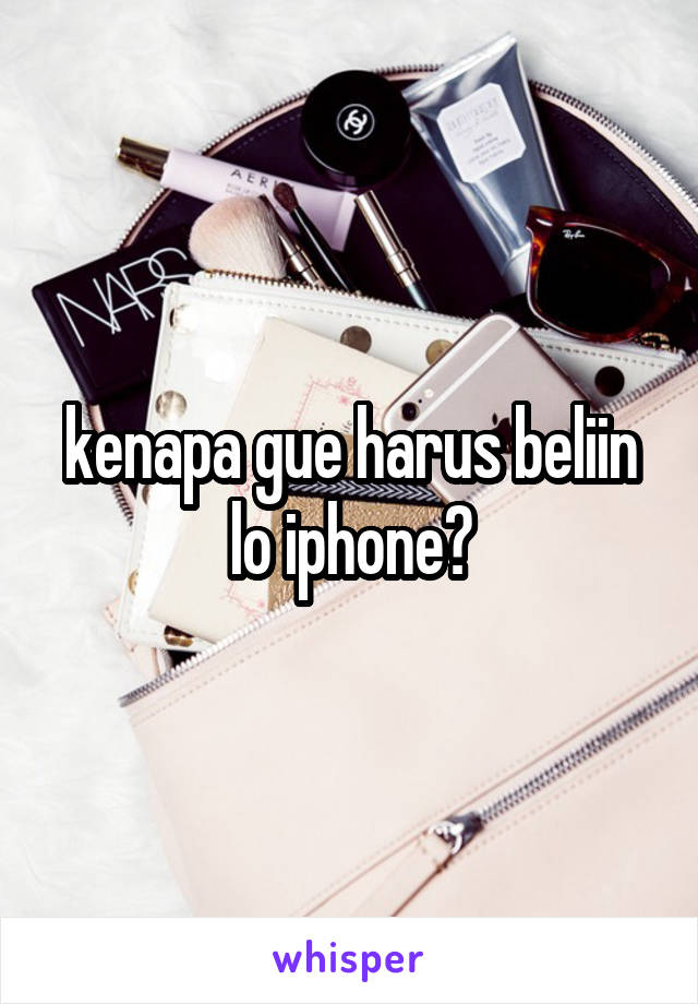 kenapa gue harus beliin lo iphone?