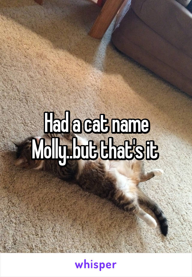 Had a cat name Molly..but that's it 