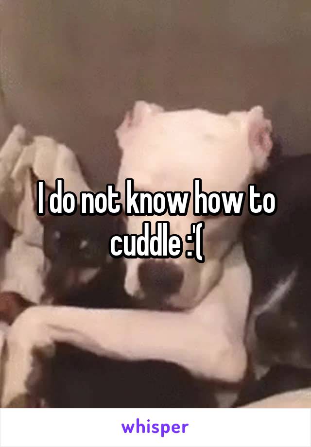 I do not know how to cuddle :'(