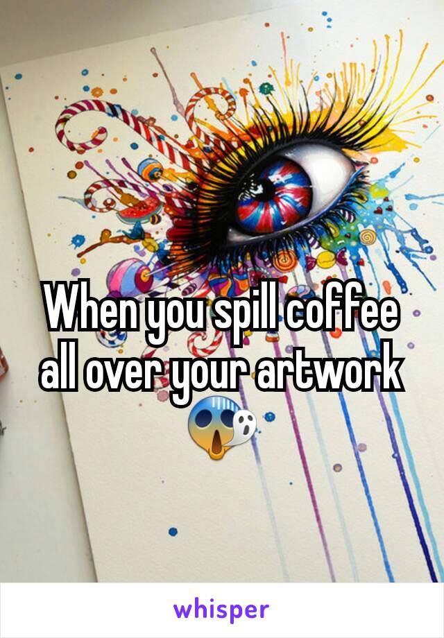 When you spill coffee all over your artwork😱