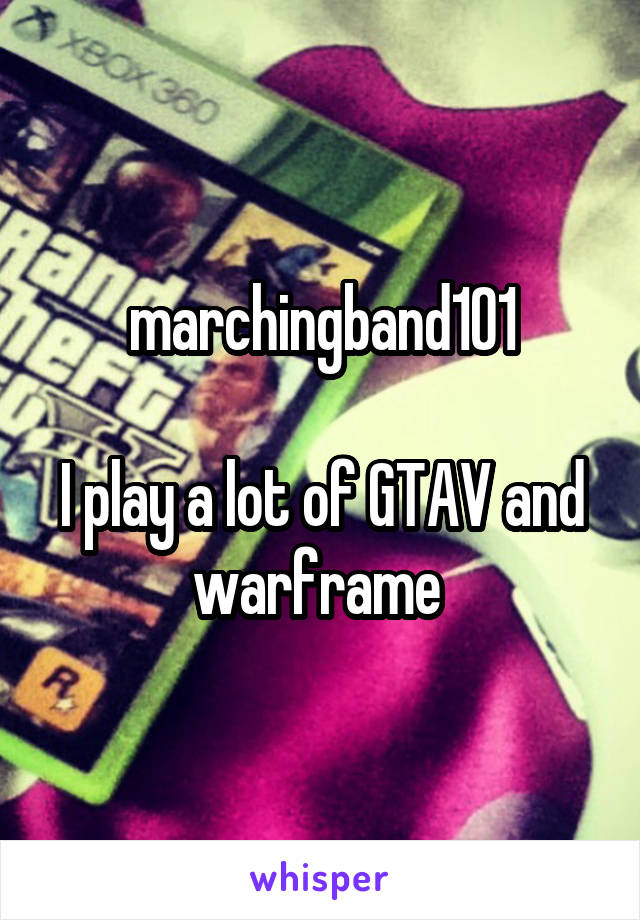 marchingband101

I play a lot of GTAV and warframe 