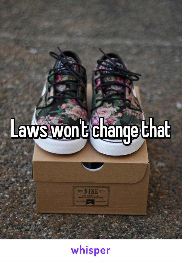 Laws won't change that