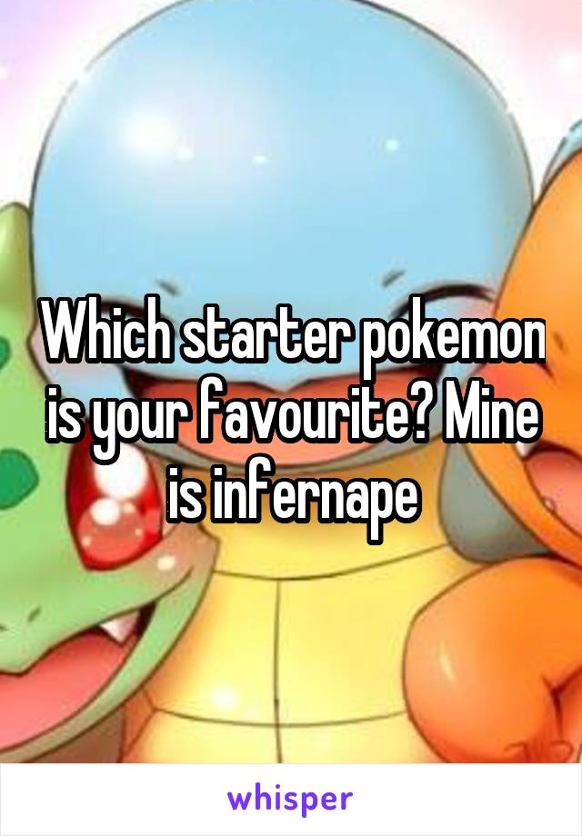 Which starter pokemon is your favourite? Mine is infernape