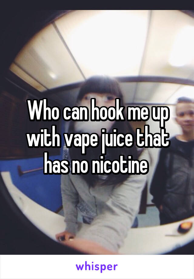 Who can hook me up with vape juice that has no nicotine 