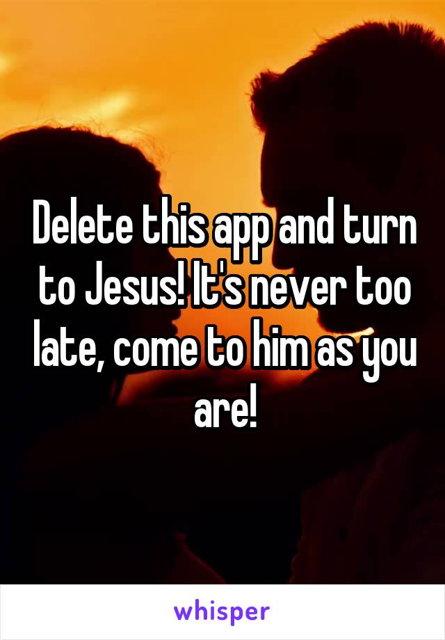 Delete this app and turn to Jesus! It's never too late, come to him as you are!