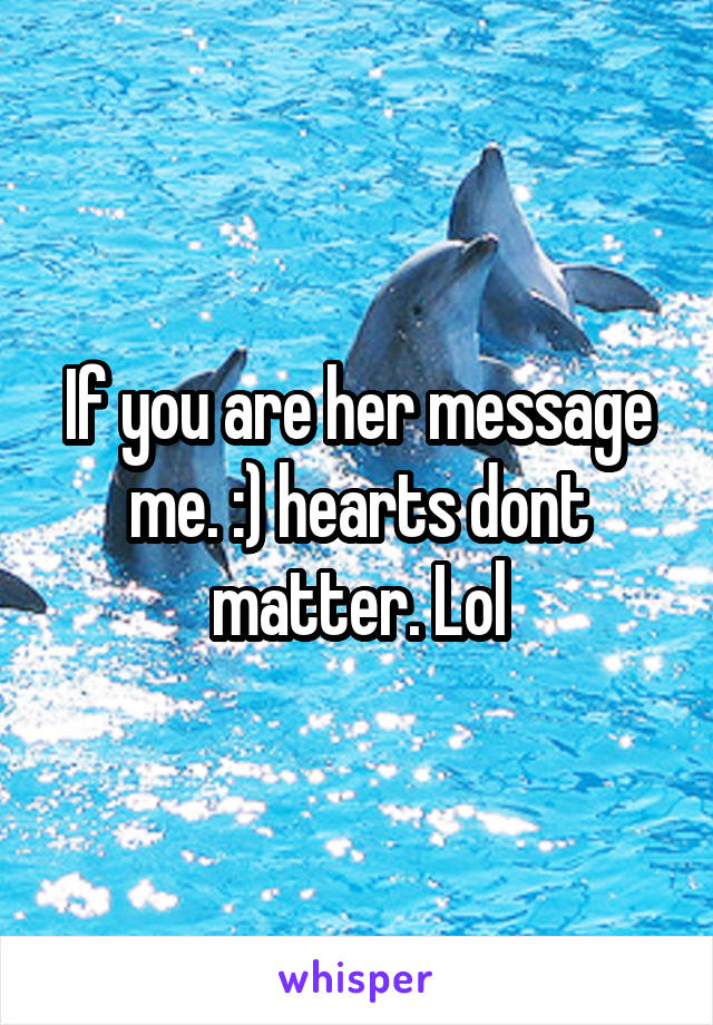 If you are her message me. :) hearts dont matter. Lol