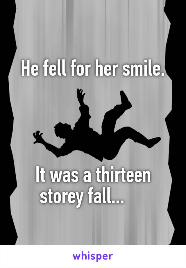 He fell for her smile.




It was a thirteen storey fall...     