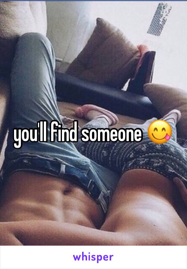 you'll find someone 😋