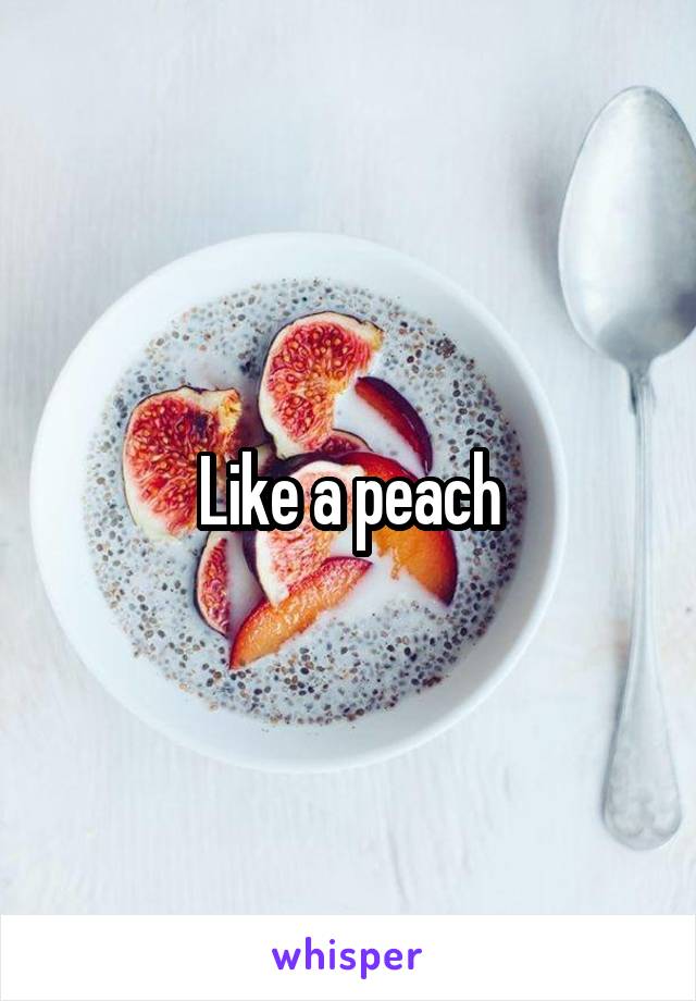 Like a peach