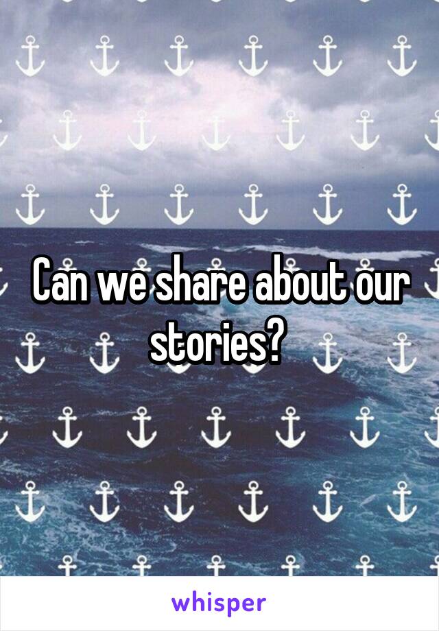 Can we share about our stories? 