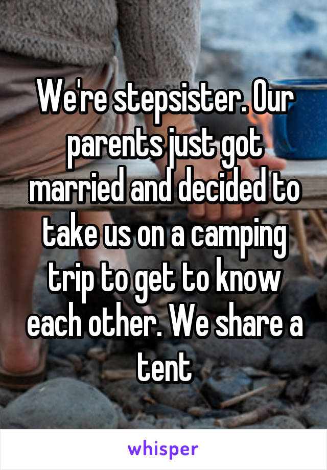 We're stepsister. Our parents just got married and decided to take us on a camping trip to get to know each other. We share a tent