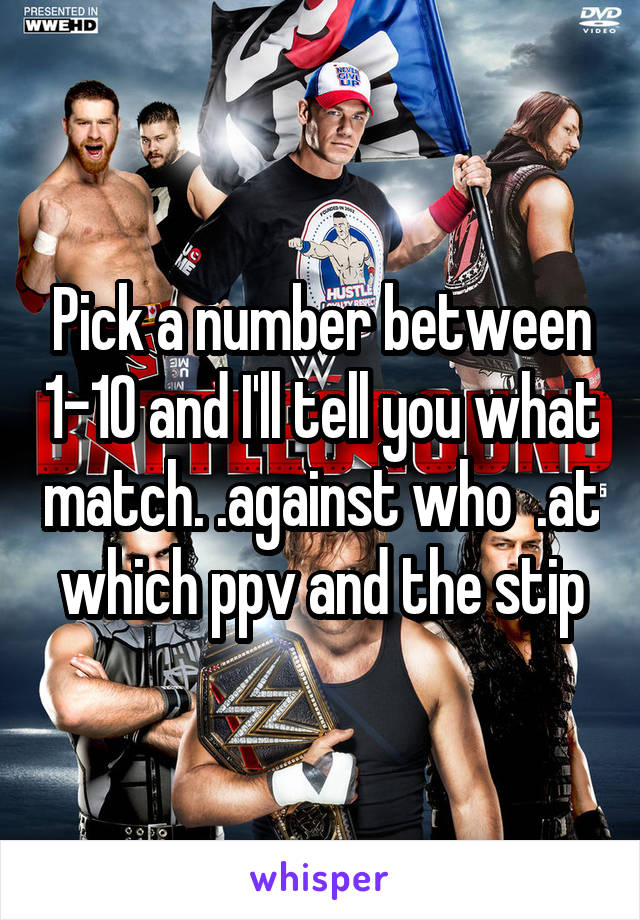 Pick a number between 1-10 and I'll tell you what match. .against who  .at which ppv and the stip