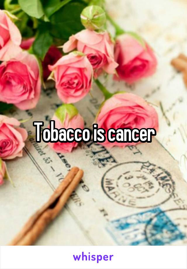 Tobacco is cancer