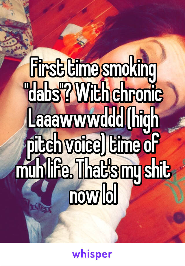 First time smoking "dabs"? With chronic
Laaawwwddd (high pitch voice) time of muh life. That's my shit now lol