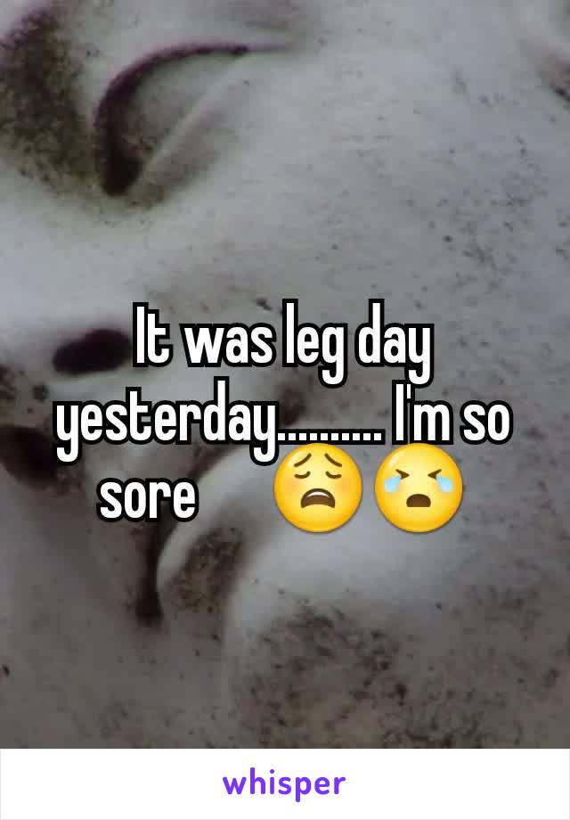 It was leg day yesterday.......... I'm so sore      😩😭