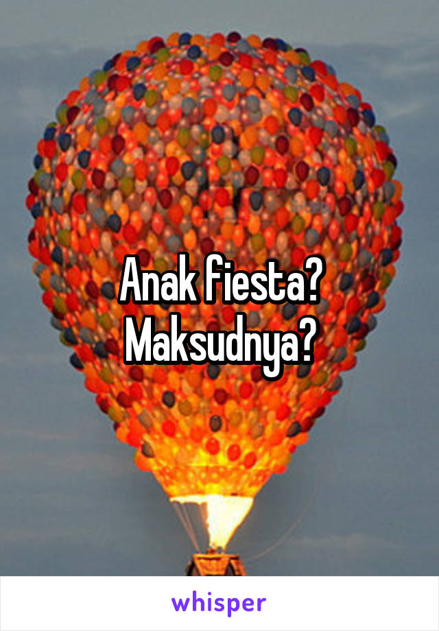 Anak fiesta? Maksudnya?