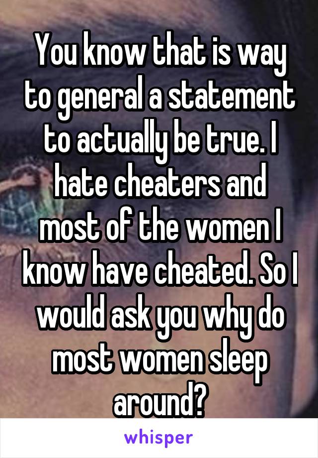 You know that is way to general a statement to actually be true. I hate cheaters and most of the women I know have cheated. So I would ask you why do most women sleep around?