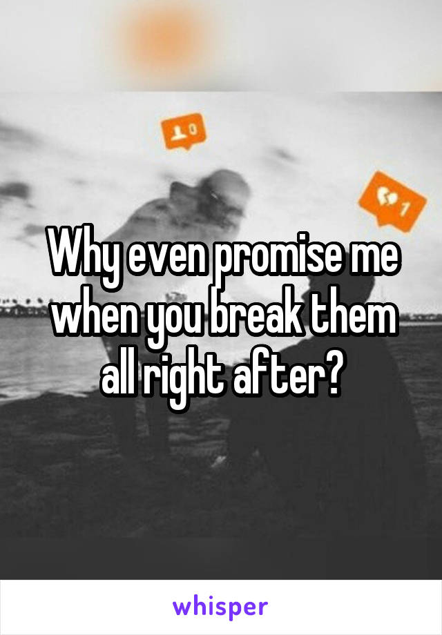 Why even promise me when you break them all right after?