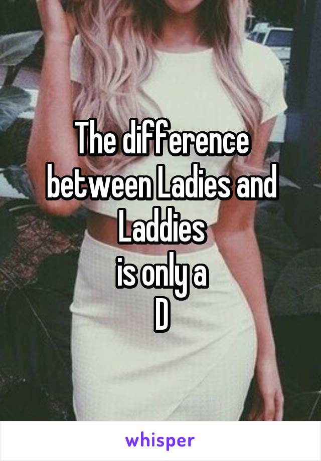 The difference between Ladies and Laddies
is only a
D