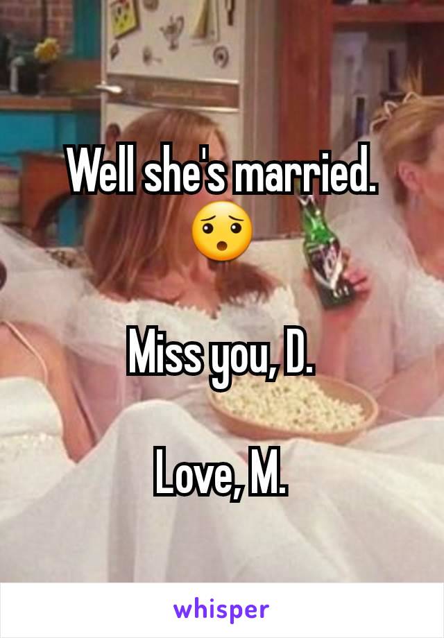 Well she's married. 😯

Miss you, D.

Love, M.