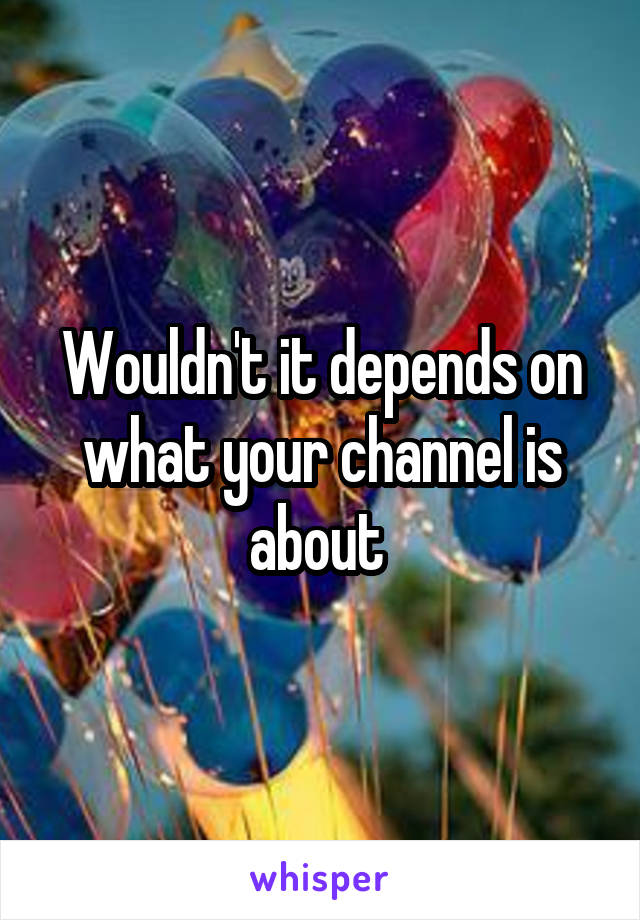 Wouldn't it depends on what your channel is about 