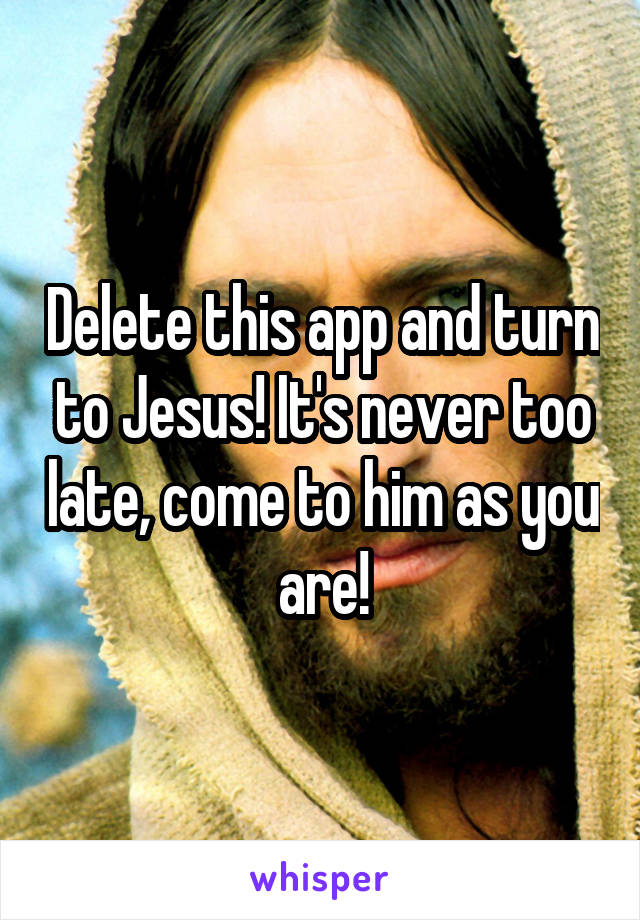 Delete this app and turn to Jesus! It's never too late, come to him as you are!