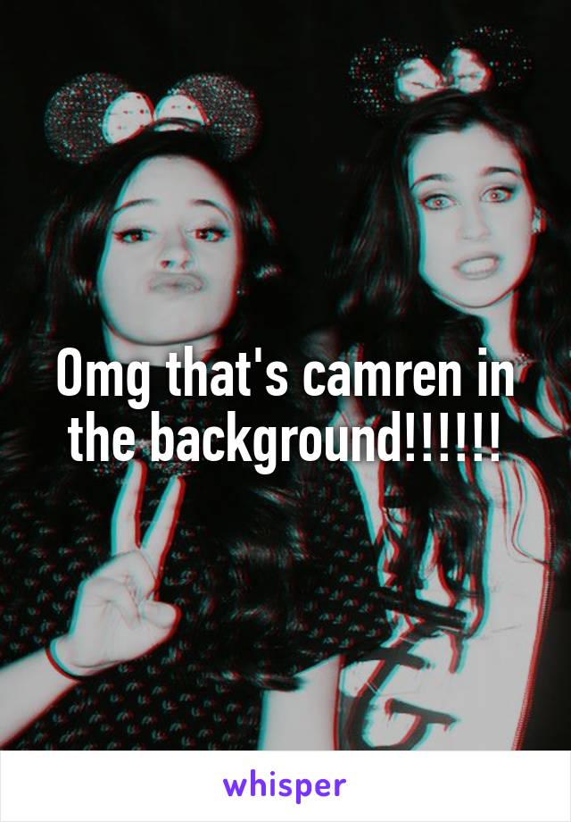 Omg that's camren in the background!!!!!!