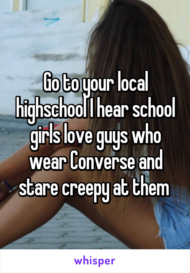 Go to your local highschool I hear school girls love guys who wear Converse and stare creepy at them 