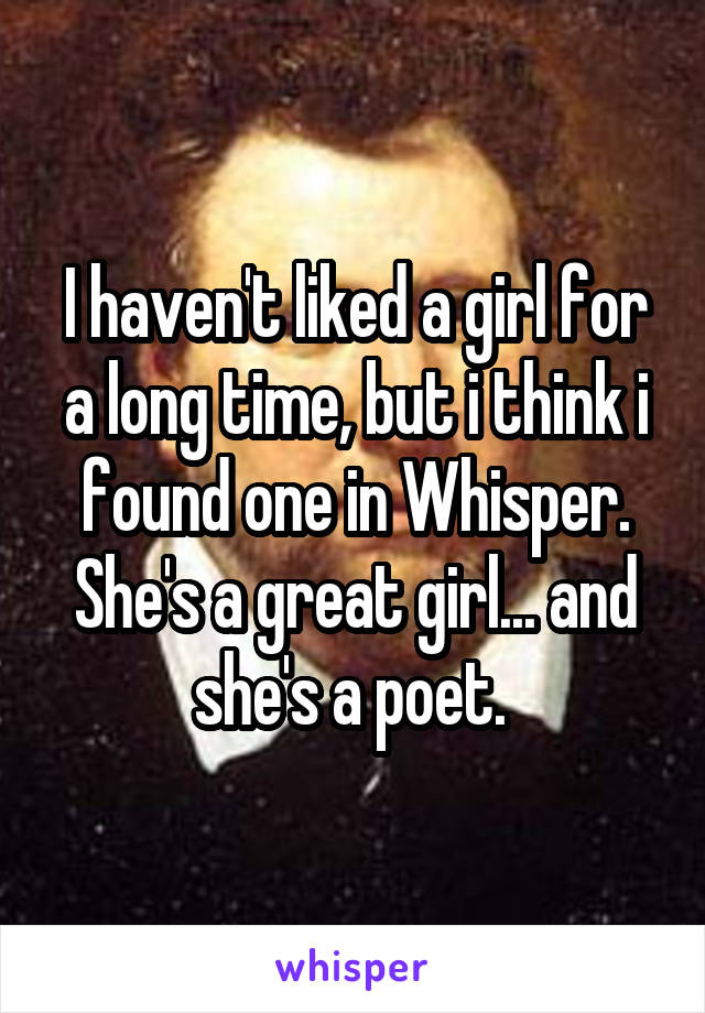 I haven't liked a girl for a long time, but i think i found one in Whisper.
She's a great girl... and she's a poet. 