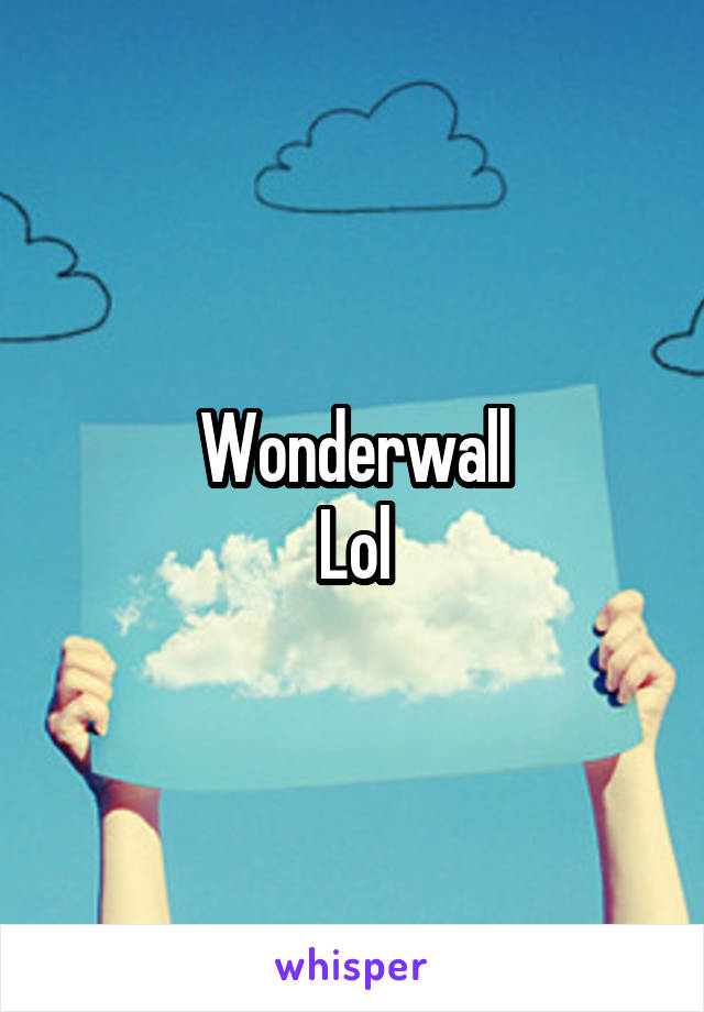 Wonderwall
Lol