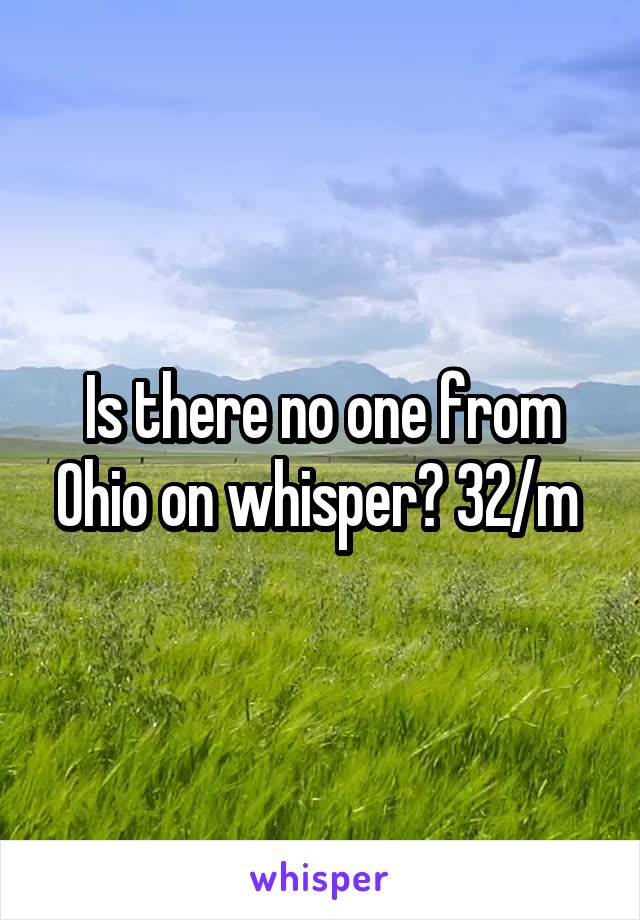 Is there no one from Ohio on whisper? 32/m 