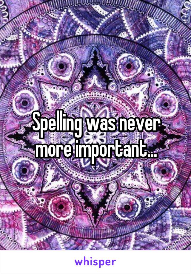 Spelling was never more important...