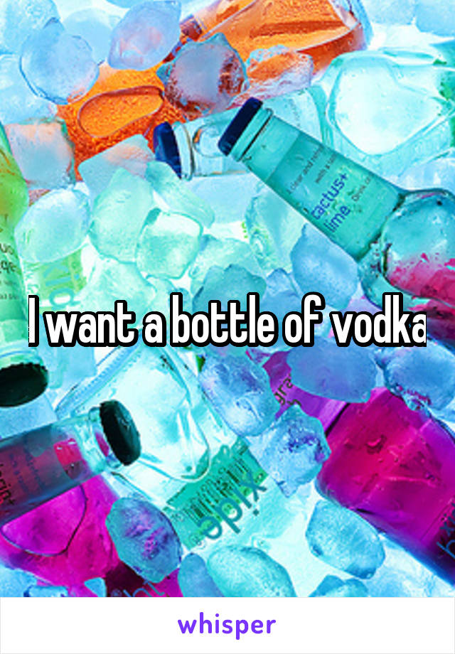 I want a bottle of vodka