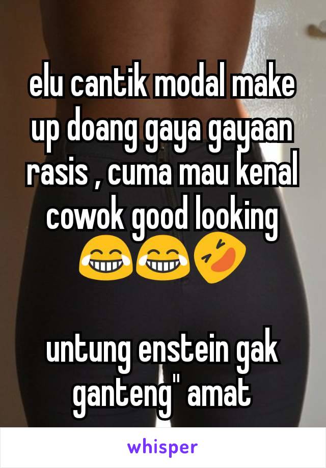 elu cantik modal make up doang gaya gayaan rasis , cuma mau kenal cowok good looking 😂😂🤣

untung enstein gak ganteng" amat