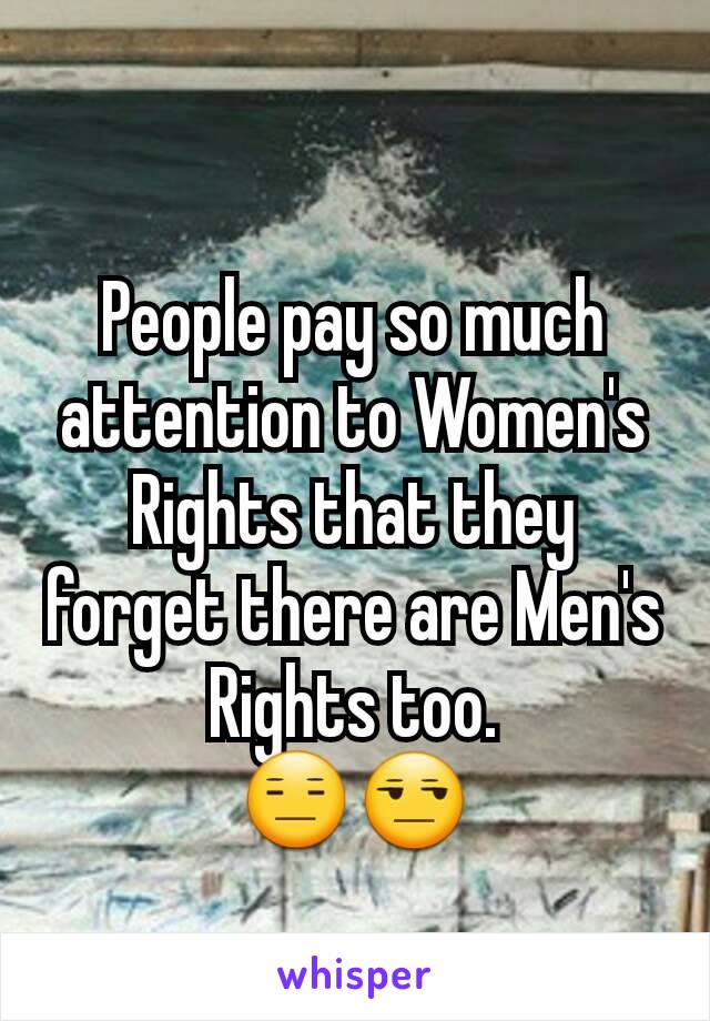 People pay so much attention to Women's Rights that they forget there are Men's Rights too.
😑😒