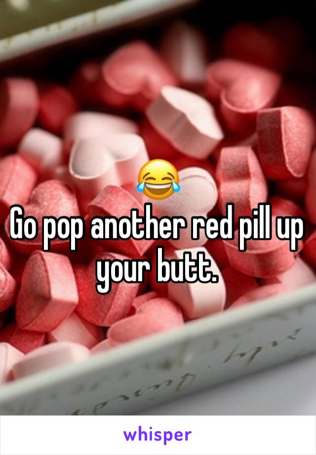 😂
Go pop another red pill up your butt.