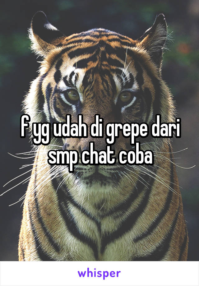 f yg udah di grepe dari smp chat coba