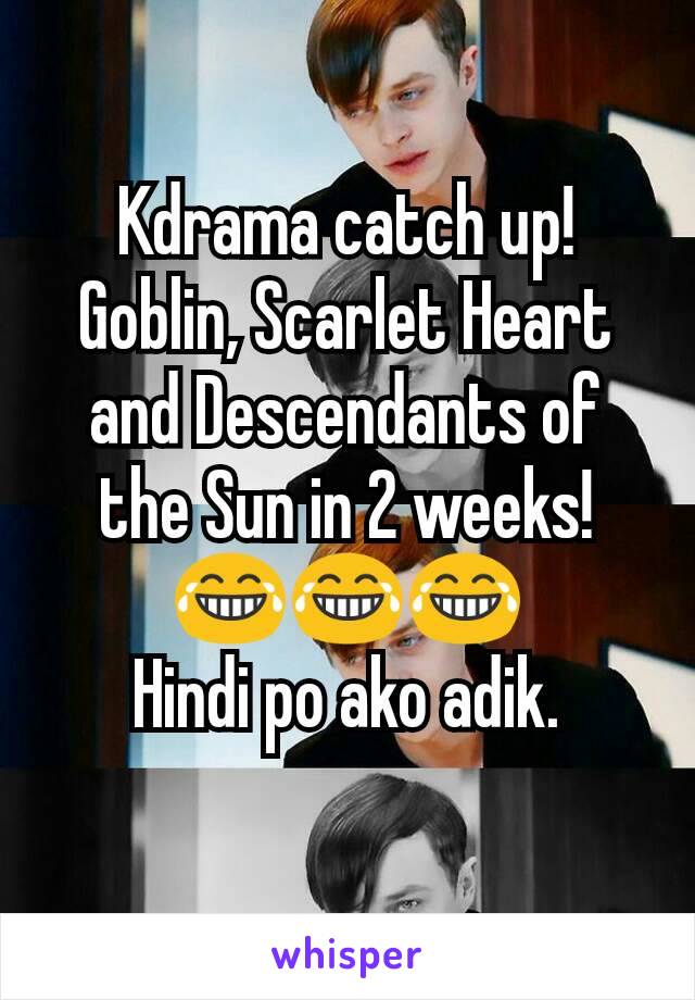 Kdrama catch up!
Goblin, Scarlet Heart and Descendants of the Sun in 2 weeks!
😂😂😂
Hindi po ako adik.
