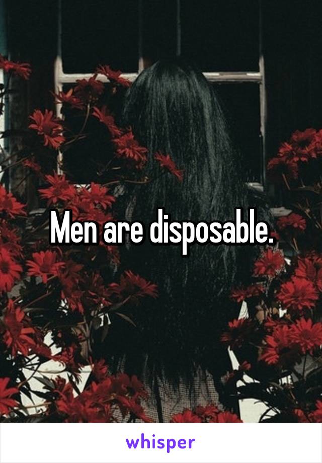 Men are disposable.